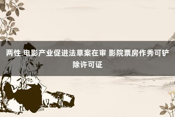 两性 电影产业促进法草案在审 影院票房作秀可铲除许可证