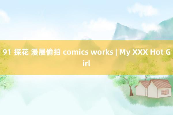 91 探花 漫展偷拍 comics works | My XXX Hot Girl