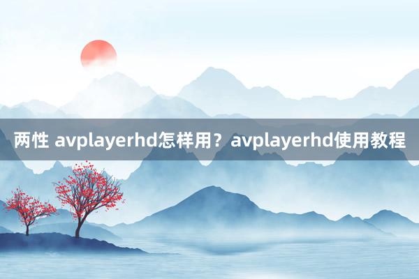 两性 avplayerhd怎样用？avplayerhd使用教程