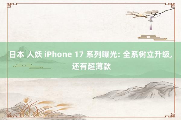 日本 人妖 iPhone 17 系列曝光: 全系树立升级， 还有超薄款