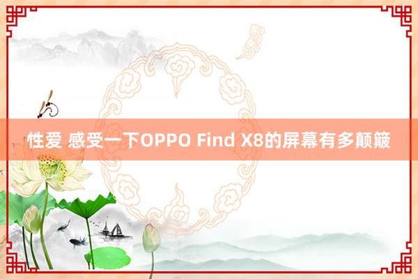 性爱 感受一下OPPO Find X8的屏幕有多颠簸
