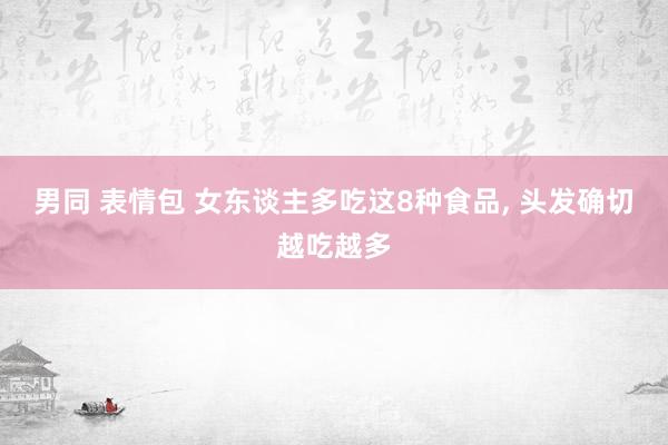 男同 表情包 女东谈主多吃这8种食品， 头发确切越吃越多
