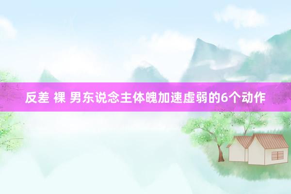 反差 裸 男东说念主体魄加速虚弱的6个动作