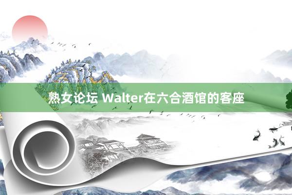 熟女论坛 Walter在六合酒馆的客座