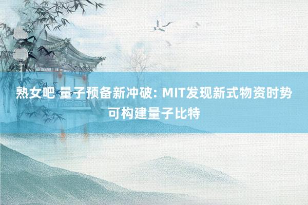 熟女吧 量子预备新冲破: MIT发现新式物资时势可构建量子比特