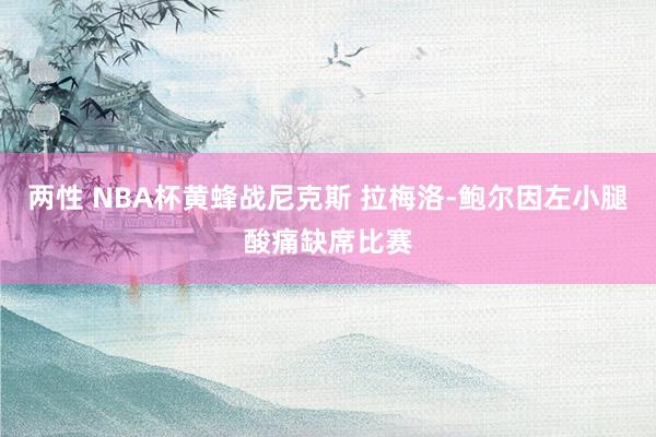 两性 NBA杯黄蜂战尼克斯 拉梅洛-鲍尔因左小腿酸痛缺席比赛