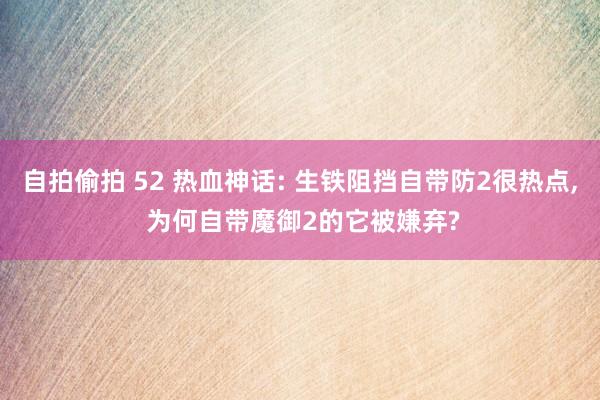 自拍偷拍 52 热血神话: 生铁阻挡自带防2很热点， 为何自带魔御2的它被嫌弃?