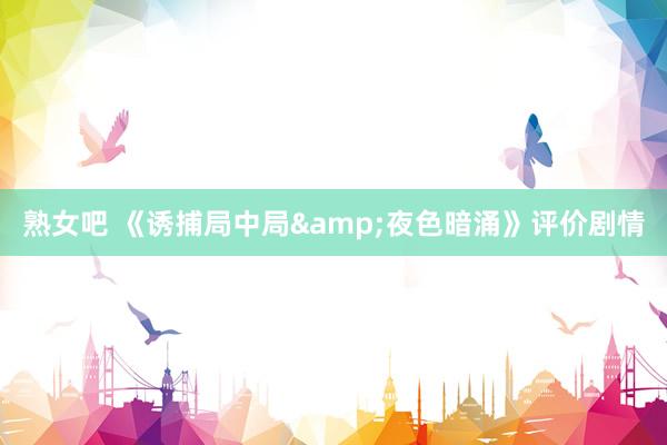 熟女吧 《诱捕局中局&夜色暗涌》评价剧情