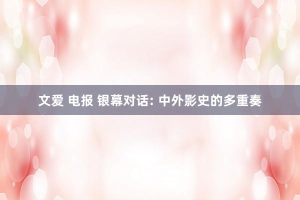 文爱 电报 银幕对话: 中外影史的多重奏